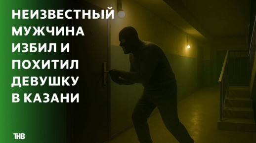 Неизвестный мужчина избил и похитил девушку в Казани