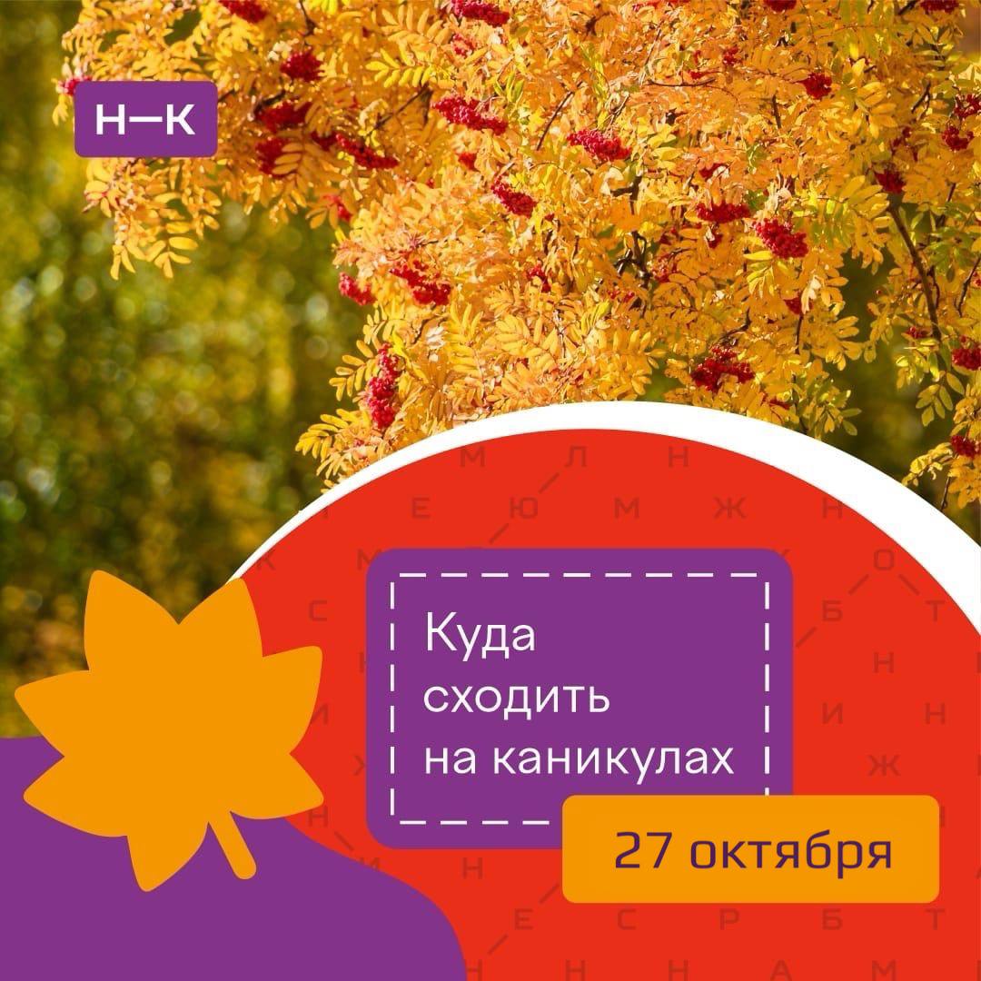 Хотите провести осенние каникулы ярко и с пользой? Вот несколько отличных вариантов на завтра, 27 октября: