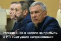 Рустам Минниханов заявил, что в Татарстане сложилась напряженная ситуация по налогу на прибыль