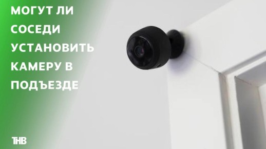 Татарстанцам ответили, могут ли соседи установить камеру в подъезде