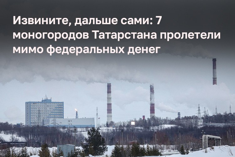 Семь городов Татарстана больше не смогут претендовать на федеральную помощь по линии моногородов, которая действовала с 2014 года