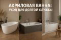 Акриловые ванны: секреты долговечности и ухода