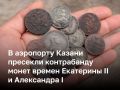В аэропорту Казани мужчина пытался вывезти из страны монеты времен Екатерины II и Александра I