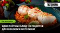 20 оригинальных постных блюд для разнообразия вашего рациона