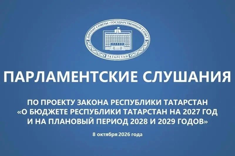 В 10:00 в Государственном Совете состоятся парламентские слушания по проекту республиканского закона "О бюджете Республики Татарстан на 2027 год и на плановый период 2028 и 2029 годов»