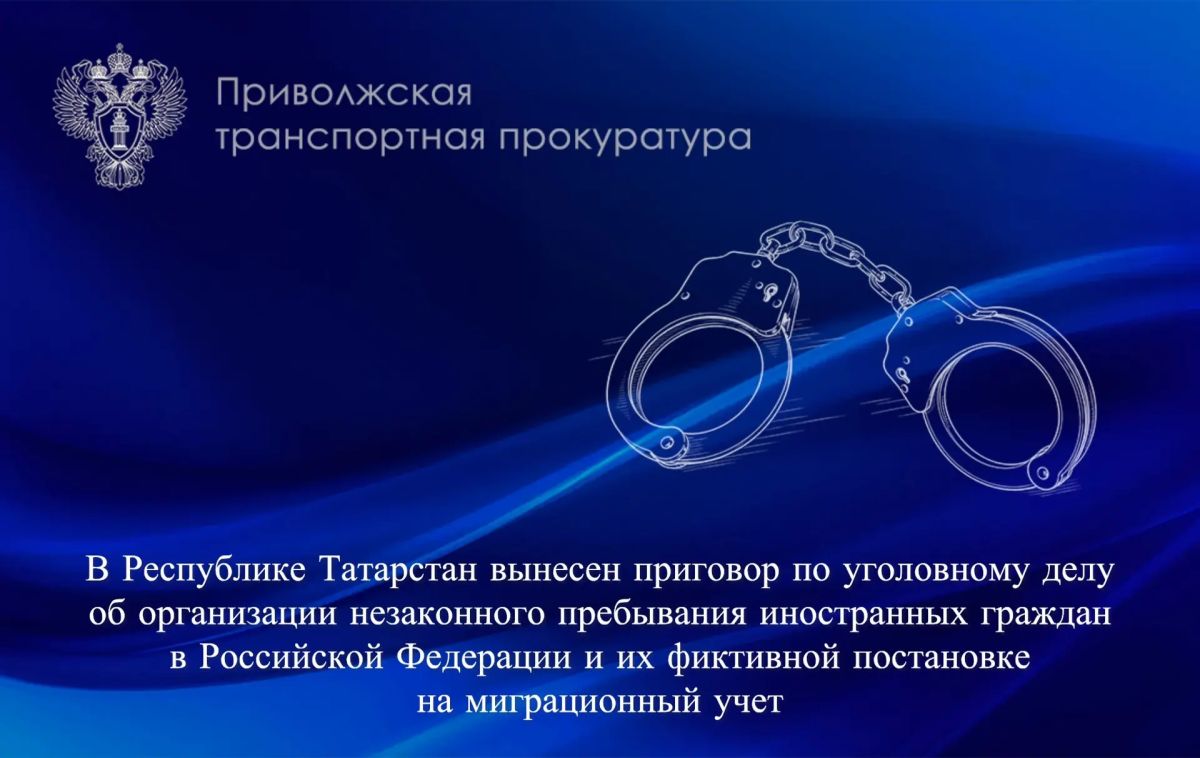 В Республике Татарстан вынесен приговор по уголовному делу об организации незаконного пребывания иностранных граждан в Российской Федерации и их фиктивной постановке на миграционный учет